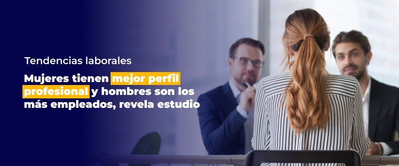 Tendencias laborales: Mujeres tienen mejor perfil profesional y hombres son los más empleados, revela estudio