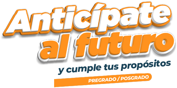 Anticipate al futuro y cumple tus propósitos. Pregrado/Posgrado